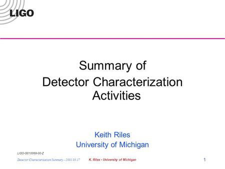 LIGO-G010069-00-Z Detector Characterization Summary - 2001.03.17K. Riles - University of Michigan 1 Summary of Detector Characterization Activities Keith.