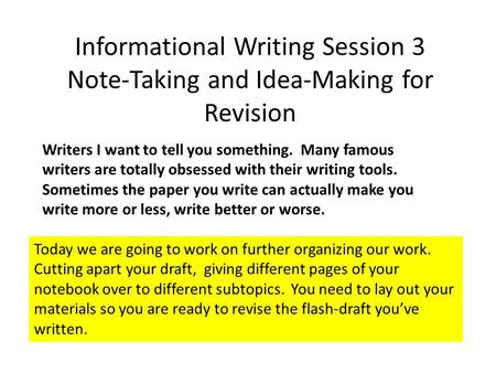Informational Writing Session 3 Note-Taking and Idea-Making for Revision Writers I want to tell you something. Many famous writers are totally obsessed.