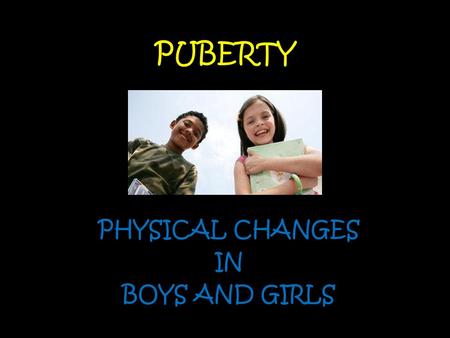 PUBERTY PHYSICAL CHANGES IN BOYS AND GIRLS. PUBERTY In the early stages of life—from babyhood to childhood, childhood to adolescence, and adolescence.