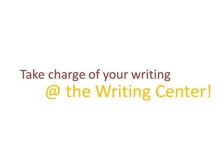 Take charge of your the Writing Center!.