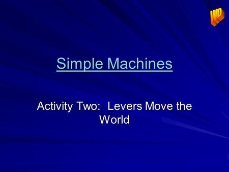 Simple Machines Simple Machines Activity Two: Levers Move the World.