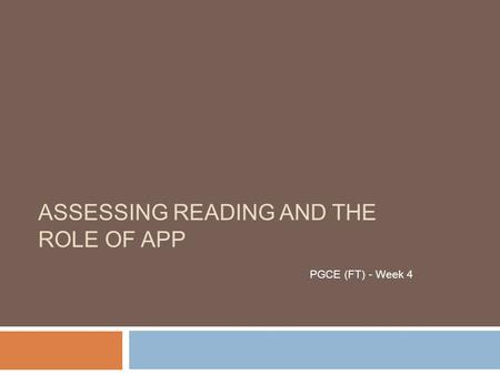 ASSESSING READING AND THE ROLE OF APP PGCE (FT) - Week 4.