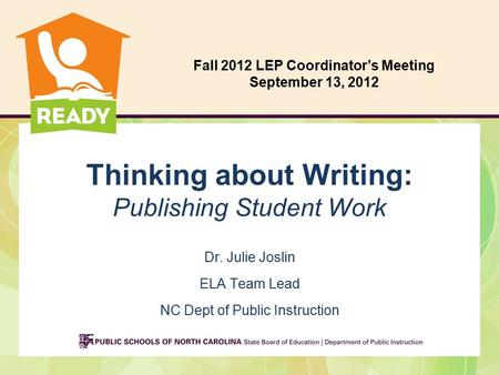 Thinking about Writing: Publishing Student Work Dr. Julie Joslin ELA Team Lead NC Dept of Public Instruction Fall 2012 LEP Coordinator’s Meeting September.