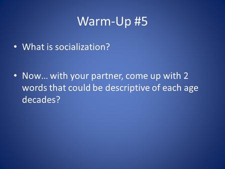 Warm-Up #5 What is socialization? Now… with your partner, come up with 2 words that could be descriptive of each age decades?