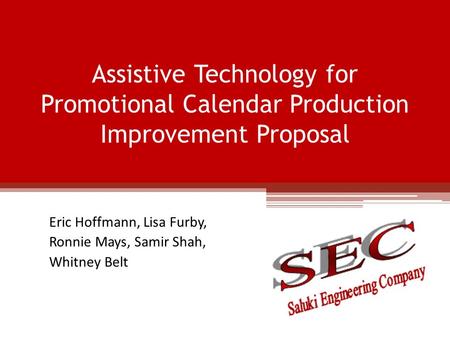 Assistive Technology for Promotional Calendar Production Improvement Proposal Eric Hoffmann, Lisa Furby, Ronnie Mays, Samir Shah, Whitney Belt.