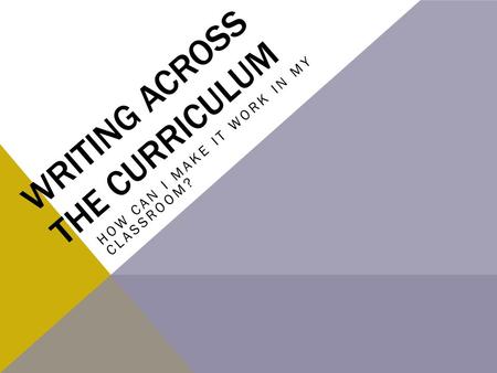 WRITING ACROSS THE CURRICULUM HOW CAN I MAKE IT WORK IN MY CLASSROOM?