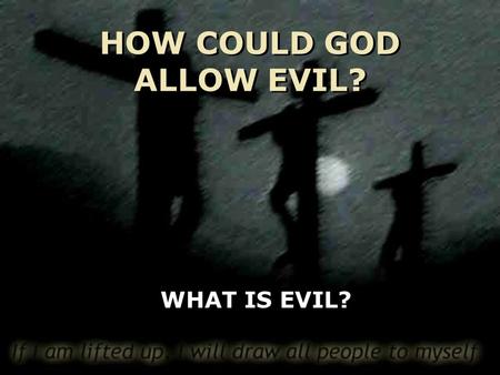 HOW COULD GOD ALLOW EVIL? WHAT IS EVIL? WE ALL RECOGNIZE EVIL WHEN WE SEE IT IN THE HOLOCAUST, IN MURDER, RAPE, A TSUNAMI, OR EVEN CANCER. BUT WHAT EXACTLY.