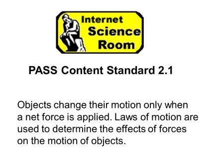 PASS Content Standard 2.1 Objects change their motion only when a net force is applied. Laws of motion are used to determine the effects of forces on the.