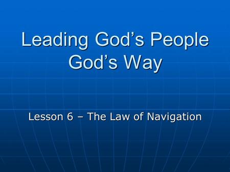Leading God’s People God’s Way Lesson 6 – The Law of Navigation.