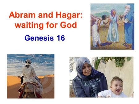 Abram and Hagar: waiting for God Genesis 16. Childless Situation Sarai bore no children (realized God had restrained her [v.2]). She feels responsible!