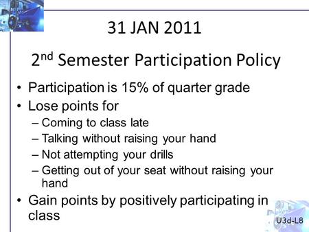 U3d-L8 2 nd Semester Participation Policy 31 JAN 2011 Participation is 15% of quarter grade Lose points for –Coming to class late –Talking without raising.