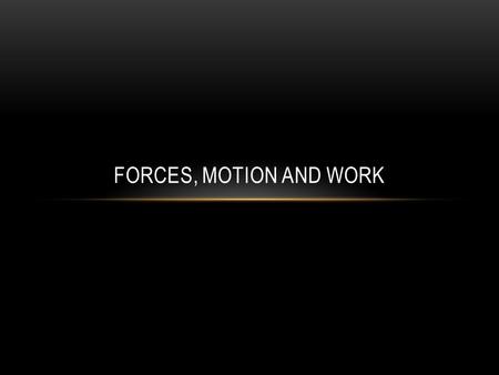 Forces, Motion and Work.