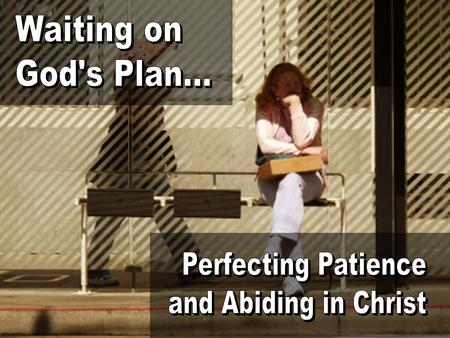 Waiting on God's Plan... Perfecting Patience and Abiding in Christ.