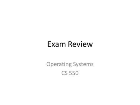 Exam Review Operating Systems CS 550. Items of Interest Exam is Nov. 19, 2014 Focus on material since last exam, though knowledge of initial material.