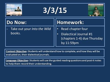 3/3/15 Do Now: -Take out your Into the Wild books. Homework: Read chapter four Dialectical Journal #1 (chapters 1-4) due Thursday by 11:59pm Content Objective: