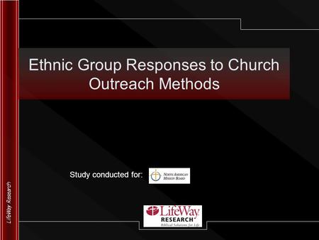 LifeWay Research Ethnic Group Responses to Church Outreach Methods Study conducted for: