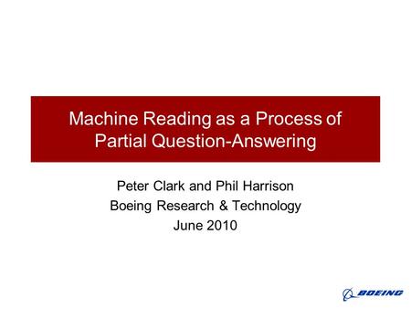 Machine Reading as a Process of Partial Question-Answering Peter Clark and Phil Harrison Boeing Research & Technology June 2010.