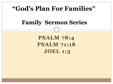 PSALM 78:4 PSALM 71:18 JOEL 1:3 “God’s Plan For Families ” Family Sermon Series.