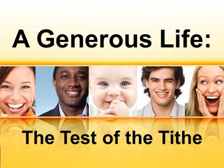A Generous Life: The Test of the Tithe. Malachi 3:6-7 “I the Lord do not change. So you, O descendents of Jacob, are not destroyed. Ever since the time.