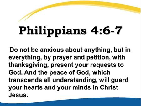 Philippians 4:6-7 Do not be anxious about anything, but in everything, by prayer and petition, with thanksgiving, present your requests to God. And the.