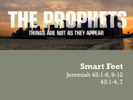 Smart Feet Jeremiah 42:1-6, 9-12 43:1-4, 7. Following God involves… …Word and Deed …Trusting and Obeying …Faith and Action …Head, Heart, Hands, and Feet.