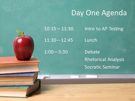 Day One Agenda 10:15 – 11:30Intro to AP Testing 11:30—12:45 Lunch 1:00—3:30 Debate Rhetorical Analysis Socratic Seminar.