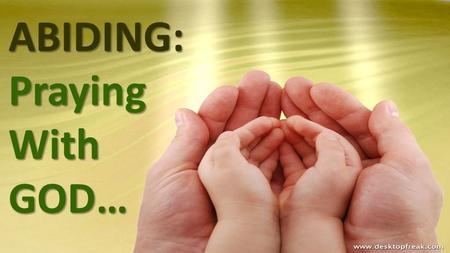 ABIDING: Praying With GOD….