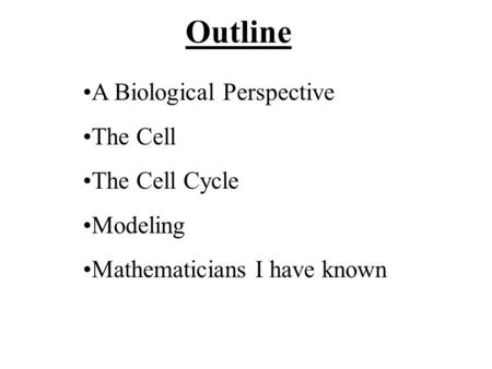 Outline A Biological Perspective The Cell The Cell Cycle Modeling Mathematicians I have known.