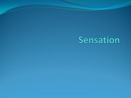 Sensation Sensation – Raw data of experiences, including smells, sights, tastes, touch, balance and pain. The process by which stimulation of a sensory.