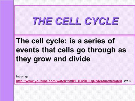 THE CELL CYCLE The cell cycle: is a series of events that cells go through as they grow and divide Intro rap http://www.youtube.com/watch?v=IPLTDVXCEqQ&feature=related.