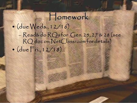 Homework (due Weds., 12/16) –Read& do RQs for Gen. 25, 27 & 28 (see RQ doc on NetClassroom for details) (due Fri., 12/18)