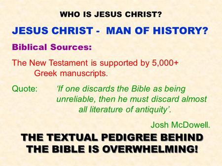 WHO IS JESUS CHRIST? JESUS CHRIST - MAN OF HISTORY? Biblical Sources: The New Testament is supported by 5,000+ Greek manuscripts. Quote:‘If one discards.