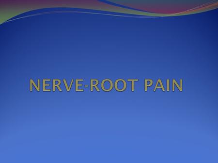  Be familiar with the pathology of a typical nerve root pain.  Be familiar with the causes of nerve root symptoms.  Be familiar with the clinical presentation.