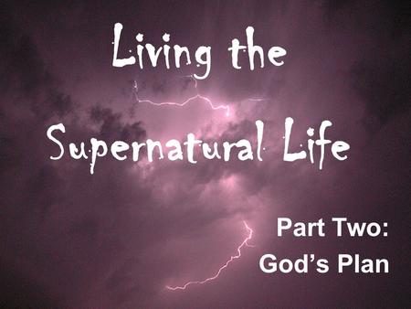 Living the Supernatural Life Part Two: God’s Plan.