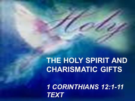 THE HOLY SPIRIT AND CHARISMATIC GIFTS 1 CORINTHIANS 12:1-11 TEXT.
