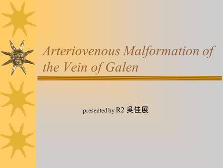 Arteriovenous Malformation of the Vein of Galen presented by R2 吳佳展.