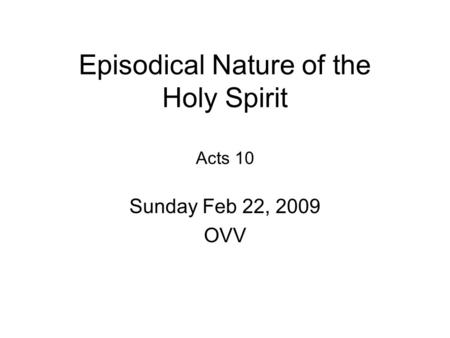 Episodical Nature of the Holy Spirit Acts 10 Sunday Feb 22, 2009 OVV.