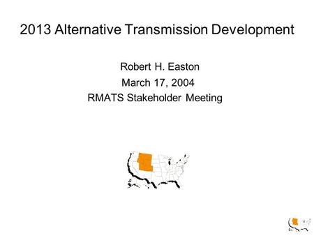 2013 Alternative Transmission Development Robert H. Easton March 17, 2004 RMATS Stakeholder Meeting.