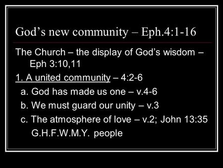 God’s new community – Eph.4:1-16 The Church – the display of God’s wisdom – Eph 3:10,11 1. A united community – 4:2-6 a. God has made us one – v.4-6 b.
