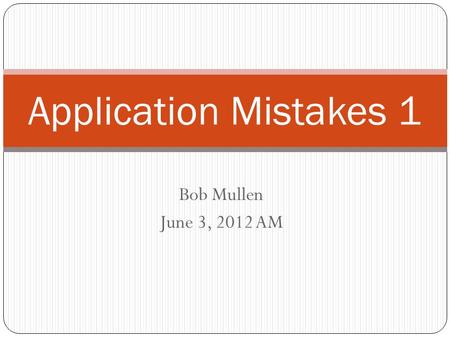 Bob Mullen June 3, 2012 AM Application Mistakes 1.