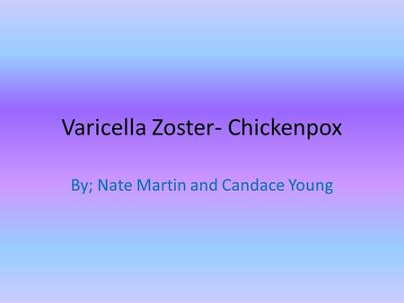 Varicella Zoster- Chickenpox By; Nate Martin and Candace Young.