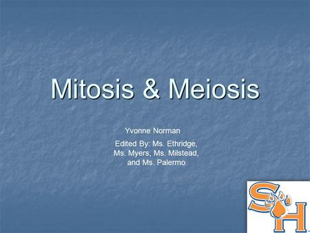 Mitosis & Meiosis Yvonne Norman Edited By: Ms. Ethridge, Ms. Myers, Ms. Milstead, and Ms. Palermo.
