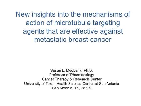 New insights into the mechanisms of action of microtubule targeting agents that are effective against metastatic breast cancer Susan L. Mooberry, Ph.D.
