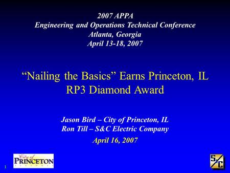 1 2007 APPA Engineering and Operations Technical Conference Atlanta, Georgia April 13-18, 2007 “Nailing the Basics” Earns Princeton, IL RP3 Diamond Award.