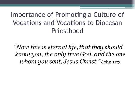 Importance of Promoting a Culture of Vocations and Vocations to Diocesan Priesthood “Now this is eternal life, that they should know you, the only true.