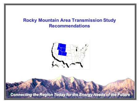 Rocky Mountain Area Transmission Study Connecting the Region Today for the Energy Needs of the Future Rocky Mountain Area Transmission Study Recommendations.