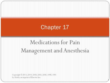 Medications for Pain Management and Anesthesia Copyright © 2013, 2010, 2006, 2003, 2000, 1995, 1991 by Mosby, an imprint of Elsevier Inc. Chapter 17 1.
