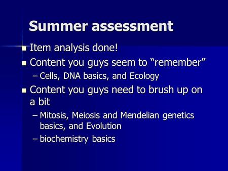 Summer assessment Item analysis done! Item analysis done! Content you guys seem to “remember” Content you guys seem to “remember” –Cells, DNA basics, and.