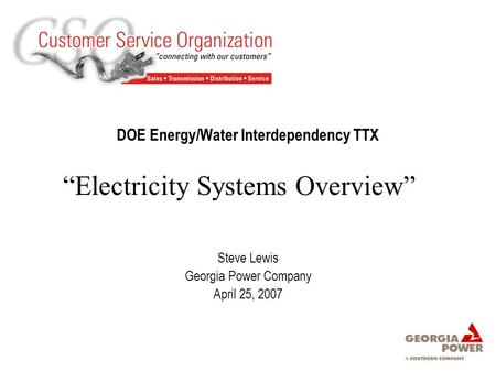 DOE Energy/Water Interdependency TTX Steve Lewis Georgia Power Company April 25, 2007 “Electricity Systems Overview”