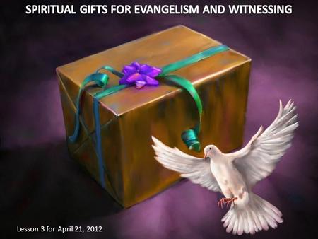 Lesson 3 for April 21, 2012. Spiritual gifts are special attributes given to each member to be used for God’s glory and for the saving of souls.
